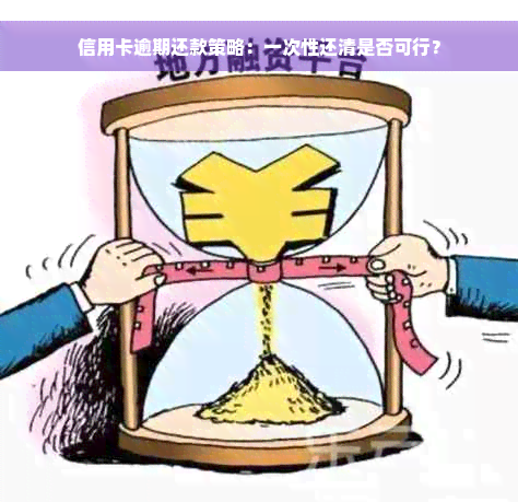 信用卡逾期还款策略：一次性还清是否可行？