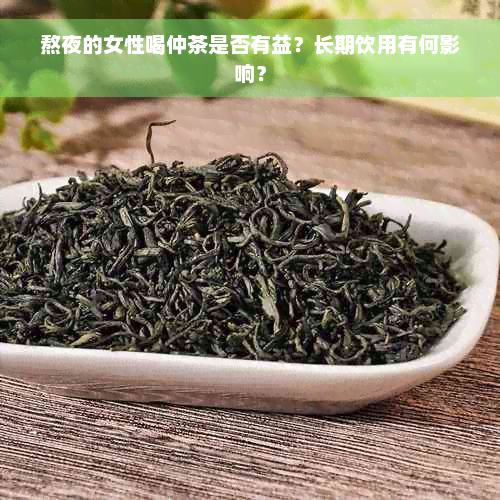 熬夜的女性喝仲茶是否有益？长期饮用有何影响？