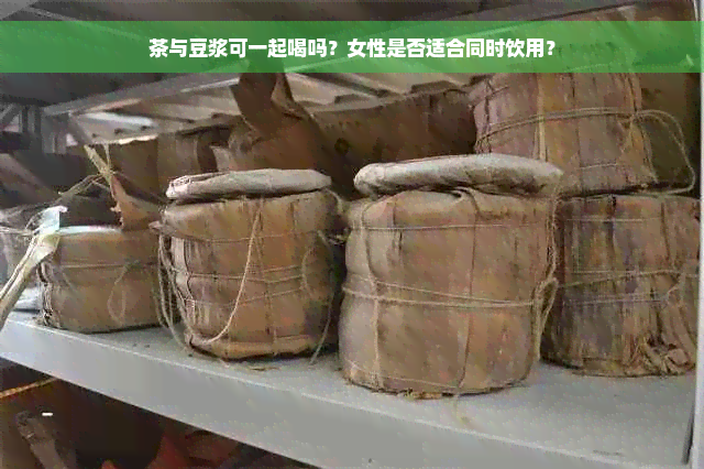 茶与豆浆可一起喝吗？女性是否适合同时饮用？