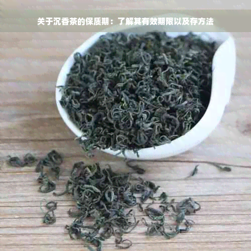 关于沉香茶的保质期：了解其有效期限以及存方法