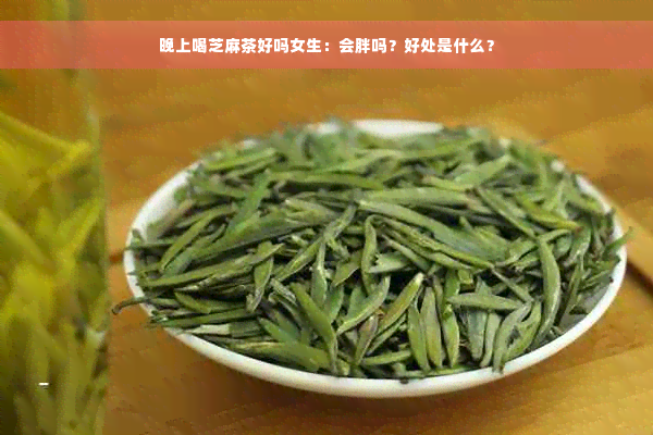 晚上喝芝麻茶好吗女生：会胖吗？好处是什么？