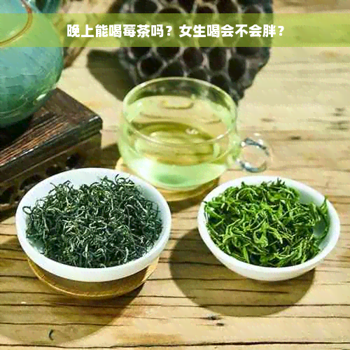 晚上能喝莓茶吗？女生喝会不会胖？