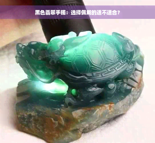 黑色翡翠手镯：选择佩戴的适不适合？