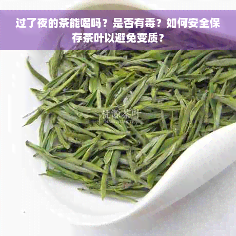 过了夜的茶能喝吗？是否有毒？如何安全保存茶叶以避免变质？