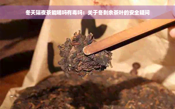 冬天隔夜茶能喝吗有毒吗：关于冬剩余茶叶的安全疑问