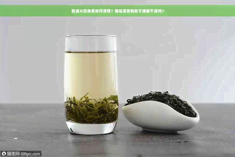 阴虚火旺体质如何调理？喝祛湿茶有助于缓解不适吗？