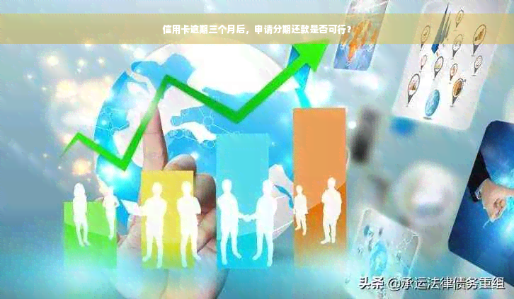 信用卡逾期三个月后，申请分期还款是否可行？