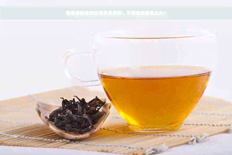 悟道茶的连续饮用及其原因：不想继续喝怎么办？