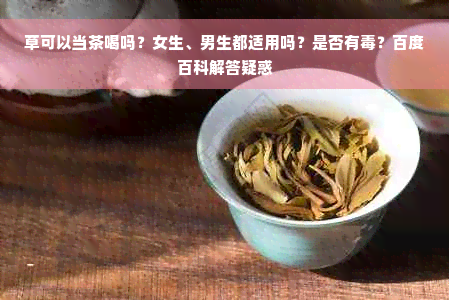 草可以当茶喝吗？女生、男生都适用吗？是否有毒？百度百科解答疑惑