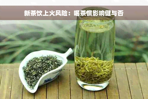 新茶饮上火风险：喝茶惯影响健与否