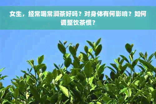 女生，经常喝常润茶好吗？对身体有何影响？如何调整饮茶惯？