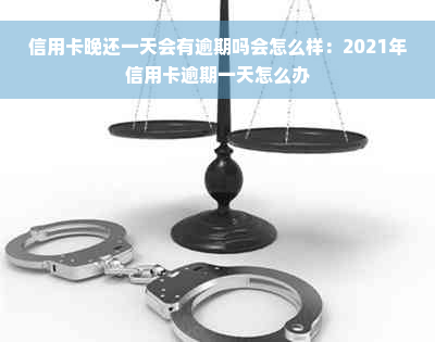 信用卡晚还一天会有逾期吗会怎么样：2021年信用卡逾期一天怎么办