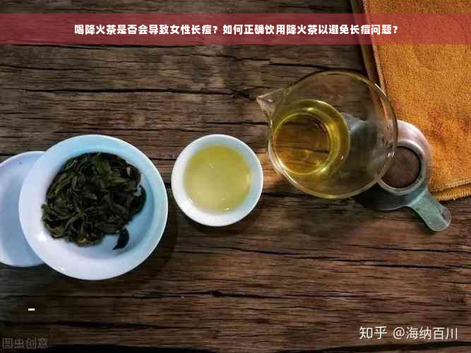 喝降火茶是否会导致女性长痘？如何正确饮用降火茶以避免长痘问题？