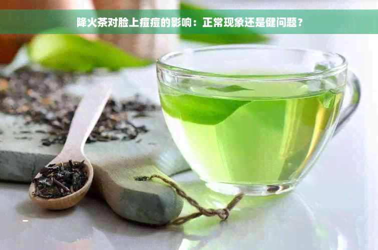 降火茶对脸上痘痘的影响：正常现象还是健问题？