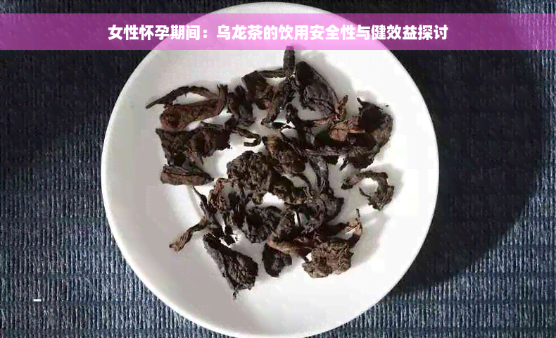 女性怀孕期间：乌龙茶的饮用安全性与健效益探讨