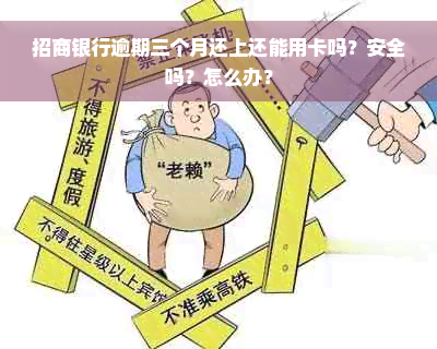 招商银行逾期三个月还上还能用卡吗？安全吗？怎么办？