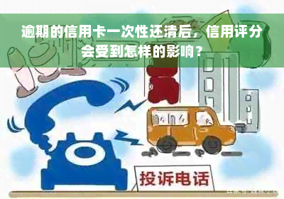 逾期的信用卡一次性还清后，信用评分会受到怎样的影响？