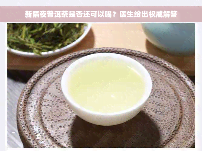 新隔夜普洱茶是否还可以喝？医生给出权威解答