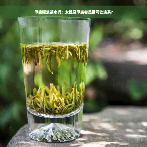 甲能喝淡茶水吗：女性及甲患者是否可饮淡茶？