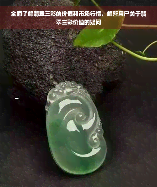 全面了解翡翠三彩的价值和市场行情，解答用户关于翡翠三彩价值的疑问