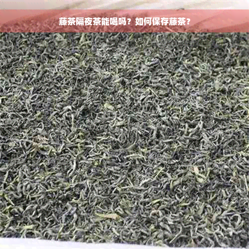 藤茶隔夜茶能喝吗？如何保存藤茶？