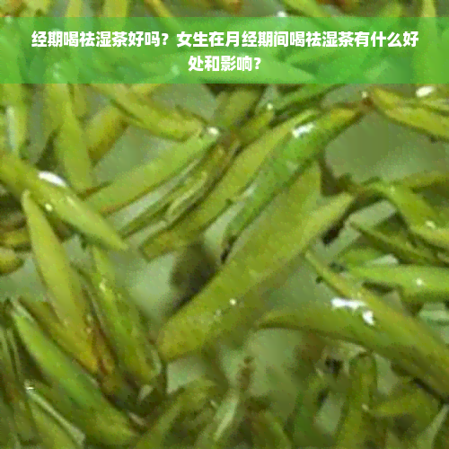 经期喝祛湿茶好吗？女生在月经期间喝祛湿茶有什么好处和影响？