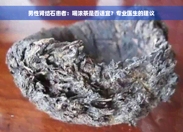 男性肾结石患者：喝浓茶是否适宜？专业医生的建议