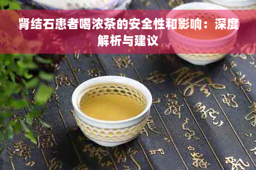 肾结石患者喝浓茶的安全性和影响：深度解析与建议