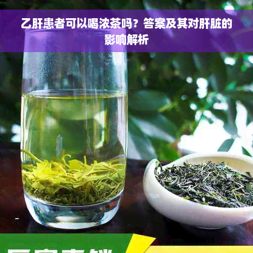 乙肝患者可以喝浓茶吗？答案及其对肝脏的影响解析