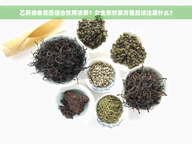 乙肝患者是否适合饮用浓茶？女生在饮茶方面应该注意什么？