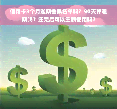 信用卡3个月逾期会黑名单吗？90天算逾期吗？还完后可以重新使用吗？