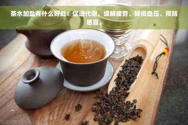 茶水加盐有什么好处：促进代谢、缓解疲劳、降低血压、预防感冒。