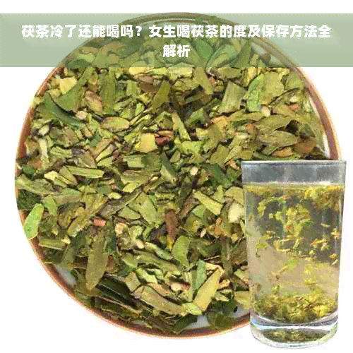 茯茶冷了还能喝吗？女生喝茯茶的度及保存方法全解析