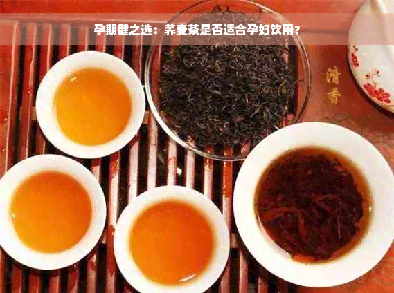 孕期健之选：荞麦茶是否适合孕妇饮用？