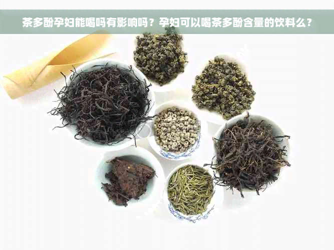 茶多酚孕妇能喝吗有影响吗？孕妇可以喝茶多酚含量的饮料么？