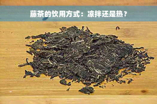 藤茶的饮用方式：凉拌还是热？