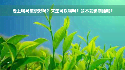 晚上喝马黛茶好吗？女生可以喝吗？会不会影响睡眠？