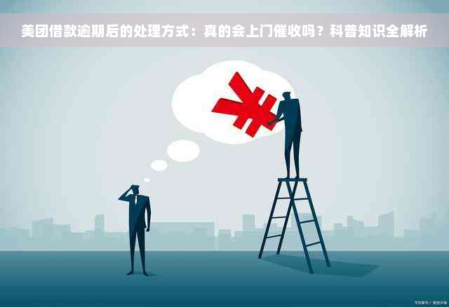 美团借款逾期后的处理方式：真的会上门催收吗？科普知识全解析