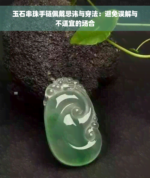 玉石串珠手链佩戴忌讳与穿法：避免误解与不适宜的场合