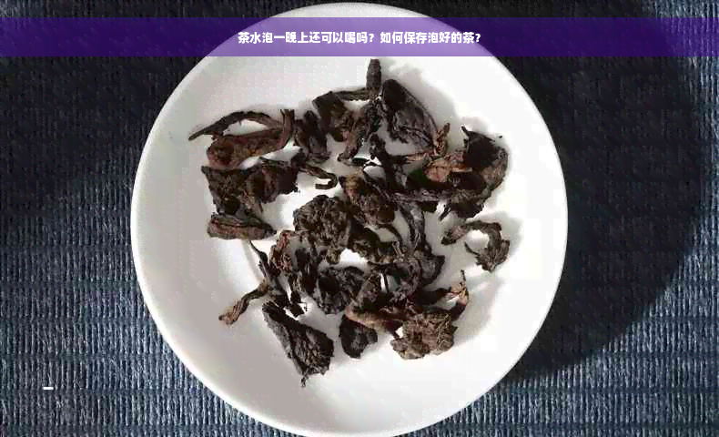 茶水泡一晚上还可以喝吗？如何保存泡好的茶？