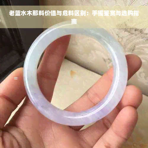 老蓝水木那料价值与危料区别：手镯鉴赏与选购指南