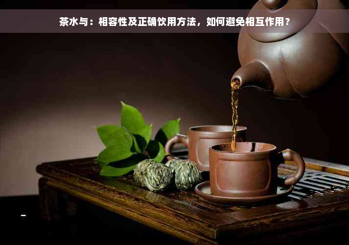 茶水与：相容性及正确饮用方法，如何避免相互作用？