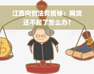 江西向前法务揭秘：网贷还不起了怎么办？