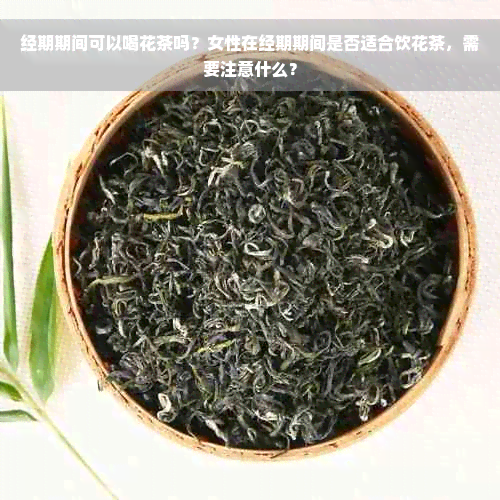 经期期间可以喝花茶吗？女性在经期期间是否适合饮花茶，需要注意什么？