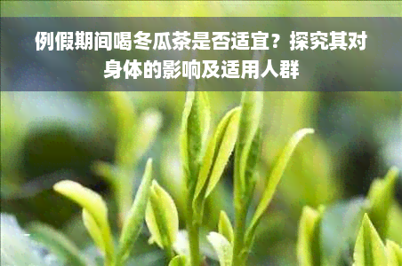 例假期间喝冬瓜茶是否适宜？探究其对身体的影响及适用人群