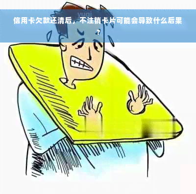 信用卡欠款还清后，不注销卡片可能会导致什么后果？