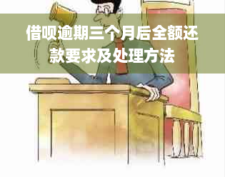 借呗逾期三个月后全额还款要求及处理方法