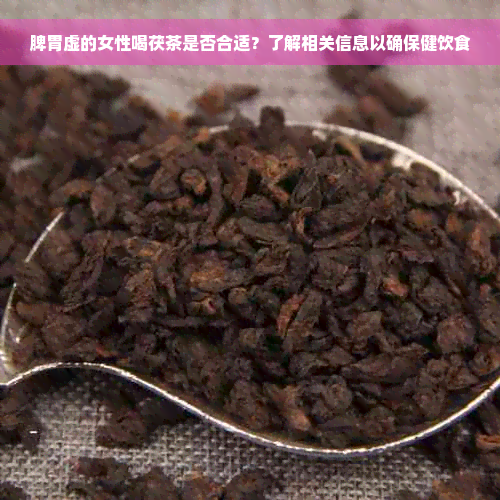 脾胃虚的女性喝茯茶是否合适？了解相关信息以确保健饮食