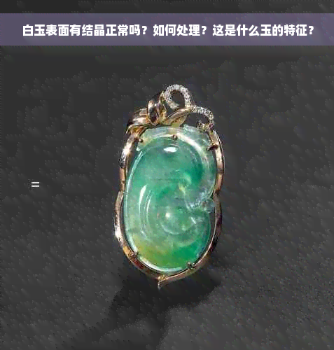 白玉表面有结晶正常吗？如何处理？这是什么玉的特征？