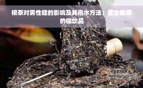 根茶对男性健的影响及其泡水方法：医生推荐的健饮品